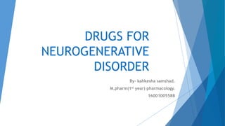 DRUGS FOR
NEUROGENERATIVE
DISORDER
By- kahkesha samshad.
M.pharm(1st year) pharmacology.
1600100558B
 
