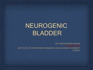 NEUROGENIC
BLADDER
DR.TARUN KUMAR BADAM
PG DNB ORTHO
INSTITUTE OF ORTHOPEDIC RESEARCH AND ACCIDENT SURGERY
(IORAS)
 