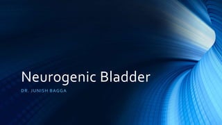 Neurogenic Bladder
DR. JUNISH BAGGA
 