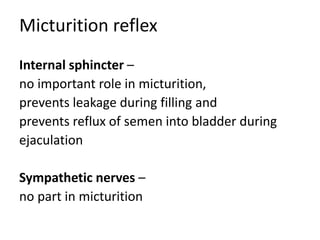 Micturition reflex
Internal sphincter –
no important role in micturition,
prevents leakage during filling and
prevents reflux of semen into bladder during
ejaculation
Sympathetic nerves –
no part in micturition
 