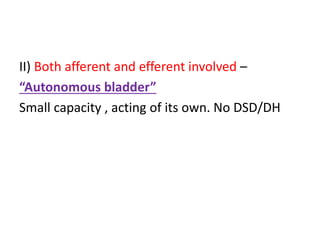 II) Both afferent and efferent involved –
“Autonomous bladder”
Small capacity , acting of its own. No DSD/DH
 