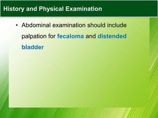 • Abdominal examination should include
palpation for fecaloma and distended
bladder
History and Physical Examination
 