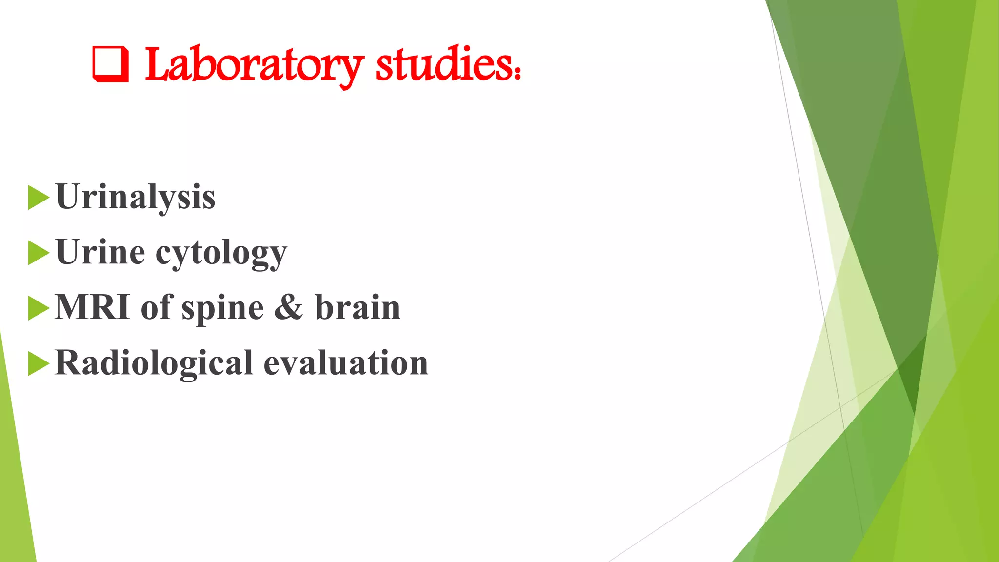  Laboratory studies:
Urinalysis
Urine cytology
MRI of spine & brain
Radiological evaluation
 