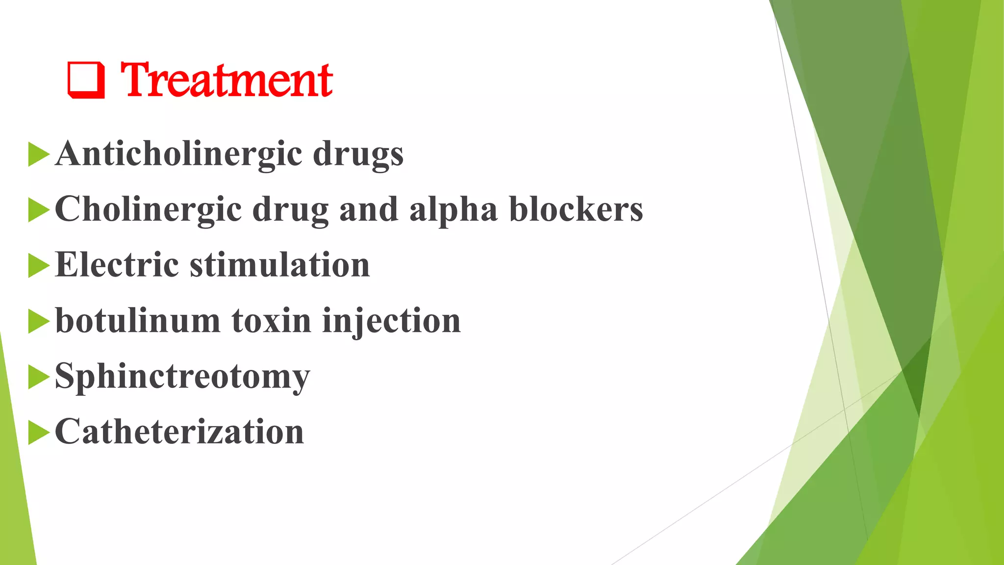  Treatment
Anticholinergic drugs
Cholinergic drug and alpha blockers
Electric stimulation
botulinum toxin injection
Sphinctreotomy
Catheterization
 