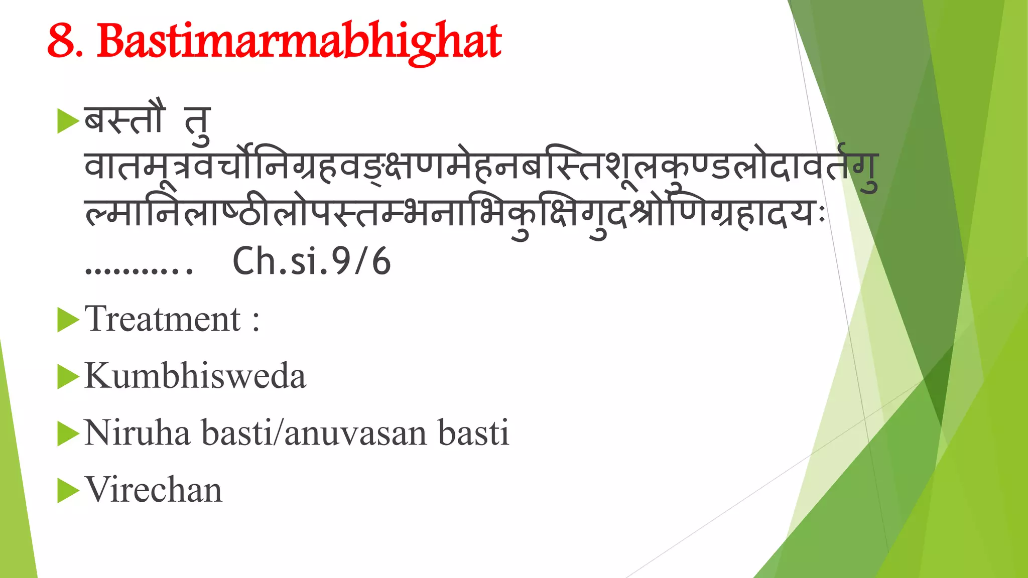 8. Bastimarmabhighat
बतिौ िु
ि िमूत्रिचोननग्रहिङ्क्षणमेहनबस्तिशूलकु ण्डल द िििगु
लम ननल ष्ठील पतिम्र्न शर्कु क्षषगुदि णिग्णग्रह दयोः
……….. Ch.si.9/6
Treatment :
Kumbhisweda
Niruha basti/anuvasan basti
Virechan
 