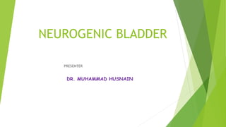 NEUROGENIC BLADDER
PRESENTER
DR. MUHAMMAD HUSNAIN
 