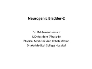 Neurogenic Bladder-2
Dr. SM Arman Hossain
MD Resident (Phase-B)
Physical Medicine And Rehabilitation
Dhaka Medical College Hospital
 