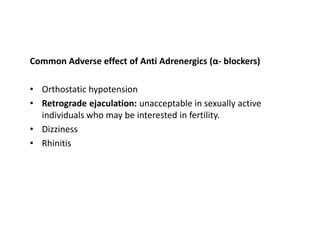 Common Adverse effect of Anti Adrenergics (α- blockers)
• Orthostatic hypotension
• Retrograde ejaculation: unacceptable in sexually active
individuals who may be interested in fertility.
• Dizziness
• Rhinitis
 