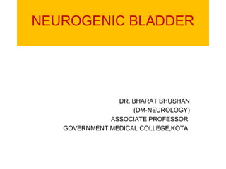 NEUROGENIC BLADDER
DR. BHARAT BHUSHAN
(DM-NEUROLOGY)
ASSOCIATE PROFESSOR
GOVERNMENT MEDICAL COLLEGE,KOTA
 