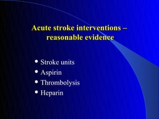 Acute stroke interventions –
   reasonable evidence

 Stroke units
 Aspirin

 Thrombolysis

 Heparin
 