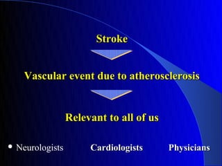 Stroke


    Vascular event due to atherosclerosis


                 Relevant to all of us

 Neurologists        Cardiologists      Physicians
 