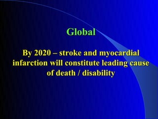 Global

   By 2020 – stroke and myocardial
infarction will constitute leading cause
          of death / disability
 
