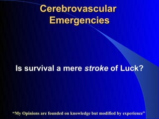 Cerebrovascular
              Emergencies



 Is survival a mere stroke of Luck?




“My Opinions are founded on knowledge but modified by experience”
 