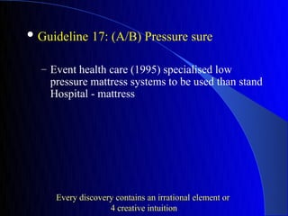  Guideline    17: (A/B) Pressure sure

  – Event health care (1995) specialised low
    pressure mattress systems to be used than stand
    Hospital - mattress




     Every discovery contains an irrational element or
                   4 creative intuition
 