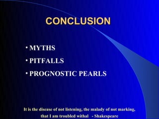CONCLUSION

 • MYTHS
 • PITFALLS
 • PROGNOSTIC PEARLS




It is the disease of not listening, the malady of not marking,
         that I am troubled withal - Shakespeare
 