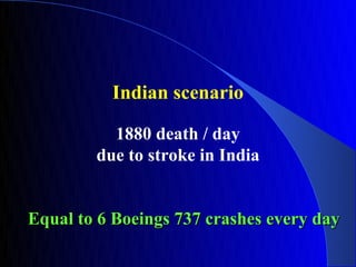 Indian scenario

          1880 death / day
        due to stroke in India


Equal to 6 Boeings 737 crashes every day
 