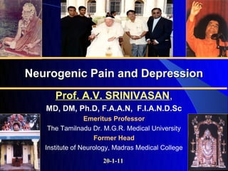 Neurogenic Pain and Depression
      Prof. A.V. SRINIVASAN,
   MD, DM, Ph.D, F.A.A.N, F.I.A.N.D.Sc
                 Emeritus Professor
    The Tamilnadu Dr. M.G.R. Medical University
                    Former Head
   Institute of Neurology, Madras Medical College
                      20-1-11
 