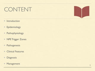 CONTENT
Introductio
n

Epidemiolog
y

Pathophysiolog
y

NPE Trigger Zone
s

Pathogenesi
s

Clinical Feature
s

Diagnosi
s

Management 2
 