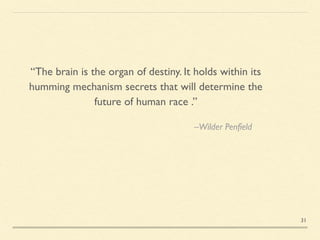 –Wilder Penfield
“The brain is the organ of destiny. It holds within its
humming mechanism secrets that will determine the
future of human race .”
31
 