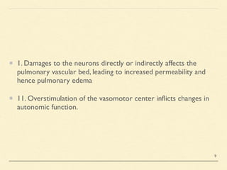 1. Damages to the neurons directly or indirectly affects the
pulmonary vascular bed, leading to increased permeability and
hence pulmonary edem
a

11. Overstimulation of the vasomotor center inflicts changes in
autonomic function.
9
 