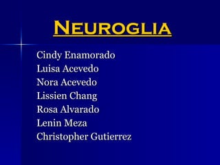 Neuroglia Cindy Enamorado Luisa Acevedo Nora Acevedo Lissien Chang Rosa Alvarado Lenin Meza Christopher Gutierrez 