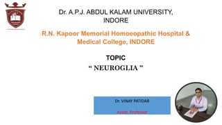 Dr. VINAY PATIDAR
Assist. Professor
R.N. Kapoor Memorial Homoeopathic Hospital &
Medical College, INDORE
TOPIC
“ NEUROGLIA ”
 