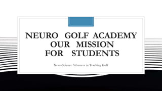 NEURO GOLF ACADEMY
OUR MISSION
FOR STUDENTS
NeuroScience Advances in Teaching Golf
 