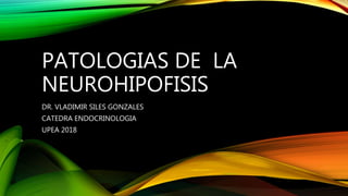PATOLOGIAS DE LA
NEUROHIPOFISIS
DR. VLADIMIR SILES GONZALES
CATEDRA ENDOCRINOLOGIA
UPEA 2018
 