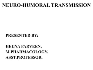 NEURO-HUMORAL TRANSMISSION
PRESENTED BY:
HEENA PARVEEN,
M.PHARMACOLOGY,
ASST.PROFESSOR.
 