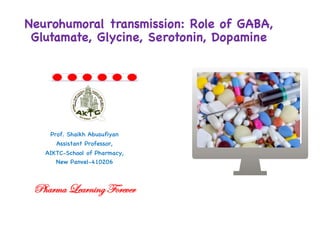 Prof. Shaikh Abusufiyan
Assistant Professor,
AIKTC-School of Pharmacy,
New Panvel-410206
Neurohumoral transmission: Role of GABA,
Glutamate, Glycine, Serotonin, Dopamine
Pharma Learning Forever
 