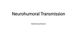 Neurohumoral Transmission
Muhammad Ikram
 