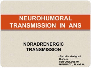 NORADRENERGIC
TRANSMISSION
NEUROHUMORAL
TRANSMISSION IN ANS
- By Lalita shahgond
B.pharm
SSR COLLEGE OF
PHARMACY , SILVASSA
 