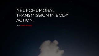 NEUROHUMORAL
TRANSMISSION IN BODY
ACTION.
BY: RAJIB BISWAS.
 