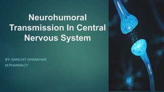 Neurohumoral
Transmission In Central
Nervous System
BY- SANCHIT DHANKHAR
M.PHARMACY
 