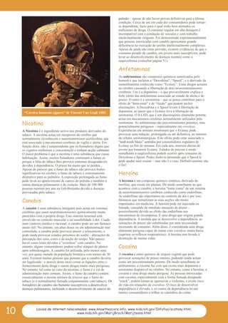 PDF Page Organizer - Foxit Software
                                                                        pulmão – apesar de não haver provas definitivas para a última
                                                                        condição. Cerca de um em cada dez consumidores pode tornar-
                                                                        se dependente, facto para o qual estão bem alertados os
                                                                        traficantes de droga. O consumo regular em alta dosagem é
                                                                        incompatível com a condução de veículos e com trabalho
                                                                        intelectualmente exigente. Foi demonstrado experimentalmente
                                                                        que pessoas intoxicadas com canabis apresentam grande
                                                                        deficiência na execução de tarefas intelectualmente complexas.
                                                                        Apesar de ainda não estar provado, existem evidências de que o
                                                                        consumo pesado de canabis, em jovens mais susceptíveis, pode
                                                                        levar ao desenvolvimento de doenças mentais como a
                                                                        esquizofrenia (consultar página 51).

                                                                        Anfetaminas
                                                                        As anfetaminas são compostos químicos sintetizados pelo
                                                                        homem e que incluem a “Dexedrina”, “Speed”, e o derivado da
                                                                        metanfetamina conhecido como “Ecstasy”. Estas drogas actuam
                                                                        no cérebro causando a libertação de dois neurotransmissores
                                                                        cerebrais. Um é a dopamina – o que provavelmente explica o
                                                                        forte efeito das anfetaminas associado ao estado de alerta e de
                                                                        prazer. O outro é a serotonina – que se pensa contribuir para o
                                                                        efeito de “bem-estar” e de “ilusão” que podem incluir
                                                                        alucinações. A Dexedrina e o Speed levam à libertação de
      “Caveira fumando cigarro” de Vincent Van Gogh 1885.               dopamina, ao passo que o Ecstasy leva à libertação de
                                                                        serotonina. O d-LSD, que é um alucinogénio altamente potente,
                                                                        actua em mecanismos cerebrais normalmente utilizados pela
     Nicotina                                                           serotonina. As anfetaminas são psicostimulantes potentes, mas
                                                                        potencialmente perigosos – especialmente em overdose.
     A Nicotina é o ingrediente activo nos produtos derivados do        Experiências em animais mostraram que o Ecstasy pode
     tabaco. A nicotina actua em receptores do cérebro que              provocar uma redução, prolongada ou até definitiva, no número
     normalmente reconhecem o neurotransmissor acetilcolina, que        de células serotoninérgicas. Este efeito pode estar associado a
     está associado a mecanismos cerebrais de vigília e alerta. Em      “mid-week blues” sentidos por consumidores regulares de
     função disto, não é surpreendente que os fumadores digam que       Ecstasy ao fim de semana. Em cada ano, morrem dúzias de
     os cigarros melhoram a concentração e tenham acção calmante.       jovens por tomarem Ecstasy. Estados de psicose e medo
     O maior problema é que a nicotina é uma substância que causa       semelhante a esquizofrenia podem ocorrer após consumo de
     habituação. Assim, muitos fumadores continuam a fumar só           Dexedrina e Speed. Podes iludir-te pensando que o Speed te
     porque a falta do tabaco lhes provoca sintomas desagradáveis       pode ajudar num exame – mas não é o caso. Definitivamente não
     devidos à dependência. O prazer há muito que se perdeu...          o faz!
     Apesar de parecer que o fumo do tabaco não provoca lesões
     significativas no cérebro, o fumo do tabaco é extremamente         Heroína
     destrutivo para os pulmões. A exposição prolongada ao fumo
     pode levar ao aparecimento de cancro do pulmão e também a          A heroína é um composto químico sintético, derivado da
     outras doenças pulmonares e do coração. Mais de 100 000            morfina, que existe em plantas. De modo semelhante ao que
     pessoas morrem por ano na Grã-Bretanha devido a doenças            acontece com a canabis, a heroína “toma conta” de um sistema
     provocadas pelo tabaco.                                            de neurotransmissores cerebrais conhecido como endorfinas.
                                                                        As endorfinas são importantes no controlo da dor e por isso,
     Canabis                                                            fármacos que mimetizam as suas acções são muito
                                                                        importantes em medicina. A heroína pode ser injectada ou
     A canabis é uma substância intrigante pois actua em sistemas       fumada, causando de imediato sensação de prazer –
     cerebrais que usam neurotransmissores quimicamente muito           possivelmente devido ao efeito das endorfinas nos
     parecidos com a própria droga. Este sistema neuronal está          mecanismos de recompensa. É uma droga que origina grande
     envolvido no controlo muscular e na sensibilidade à dor. Usada     dependência. À medida que se desenvolve a dependência, as
     num contexto médico e racional, a canabis pode ser um fármaco      sensações de prazer são substituídas por uma necessidade
     muito útil. No entanto, em altas doses ou em administração mal     incessante de consumo. Além disso, é considerada uma droga
     controlada, a canabis pode provocar prazer e relaxamento, e        altamente perigosa capaz de matar com overdose muito baixa
     pode ainda provocar estados próximos do sonho - alterações da      (suprime os reflexos respiratórios). A heroína tem levado à
     percepção dos sons, cores e da noção do tempo. Não parece          destruição de muitas vidas.
     haver casos letais devidos à “overdose” com canabis. No
     entanto, alguns consumidores podem sofrer ataques de pânico        Cocaína
     após sobredosagem. A canabis foi utilizada, pelo menos uma
     vez, por quase metade da população britânica com menos de 30       A cocaína é outro químico de origem vegetal que pode
     anos. Existem muitas pessoas que pensam que a canabis deveria      provocar sensações de prazer intenso, podendo ainda actuar
     ser legalizada - e através deste meio cortar as ligações entre o   como um psicostimulante potente. De modo semelhante às
     fornecimento desta droga e outras drogas muito mais perigosas.     anfetaminas, a cocaína faz com que exista mais dopamina e
     No entanto, tal como no caso da nicotina, o fumo é a via de        serotonina disponível no cérebro. No entanto, como a heroína, a
     administração mais comum. Assim, o fumo da canabis contém          cocaína é uma droga muito perigosa. As pessoas intoxicadas
     essencialmente a mesma mistura de tóxicos que o fumo do            com cocaína, especialmente com a forma fumada designada
     tabaco (e é normalmente fumada conjuntamente com tabaco). Os       “crack”, podem tornar-se agressivas e violentas, e existe risco
     fumadores de canabis são bastante susceptíveis a desenvolver       de vida em situações de overdose. O risco de desenvolver
     doenças pulmonares, incluindo o desenvolvimento de cancro do       dependência é elevado, e os custos da dependência levam
                                                                        muitos consumidores a trilhar os caminhos do crime.




10             Locais de internet relacionados: www.knowthescore.info, www.nida.nih.gov/Infofax/ecstasy.html,
                                         www.nida.nih.gov/MarijBroch/Marijteens.html
 