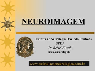 NEUROIMAGEM Instituto de Neurologia Deolindo Couto da  UFRJ  Dr. Rafael Higashi médico neurologista www.estimulacaoneurologica.com.br   