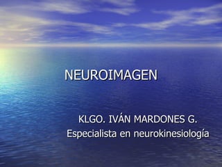 NEUROIMAGEN


  KLGO. IVÁN MARDONES G.
Especialista en neurokinesiología
 