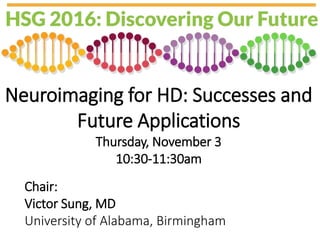 Neuroimaging for HD: Successes and
Future Applications
Thursday, November 3
10:30-11:30am
Chair:
Victor Sung, MD
University of Alabama, Birmingham
 