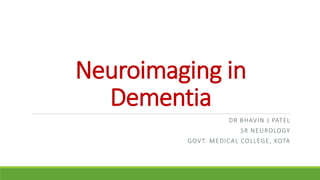 Neuroimaging in
Dementia
DR BHAVIN J PATEL
SR NEUROLOGY
GOVT. MEDICAL COLLEGE, KOTA
 