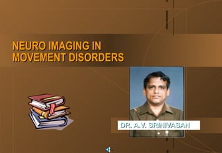 NEURO IMAGING IN
MOVEMENT DISORDERS




                 DR. A.V. SRINIVASAN
 