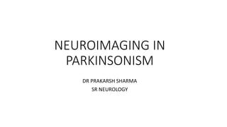 NEUROIMAGING IN
PARKINSONISM
DR PRAKARSH SHARMA
SR NEUROLOGY
 