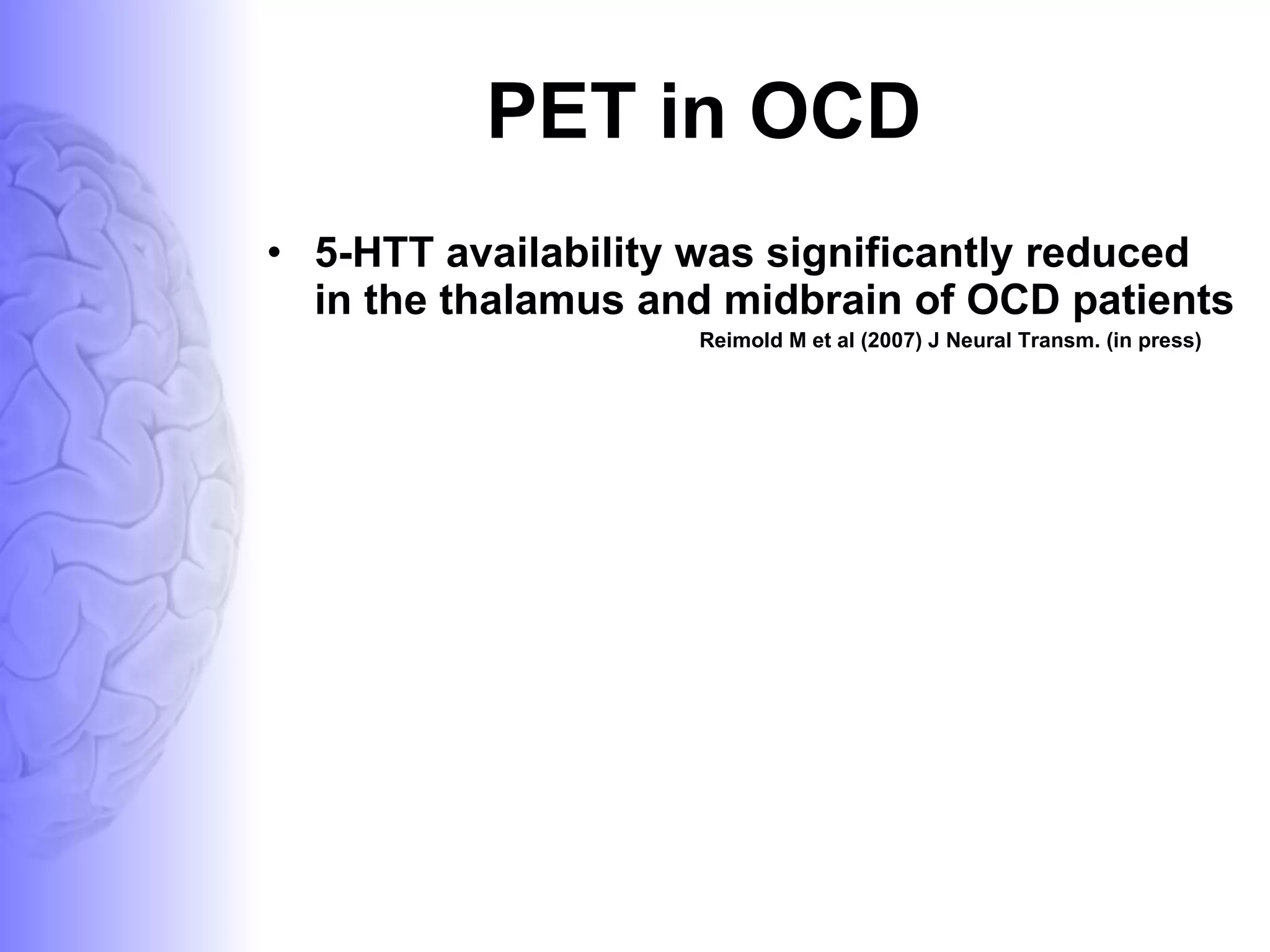 PET in OCD 5-HTT availability was significantly reduced in the thalamus and midbrain of OCD patients  Reimold M et al (2007) J Neural Transm. (in press) 