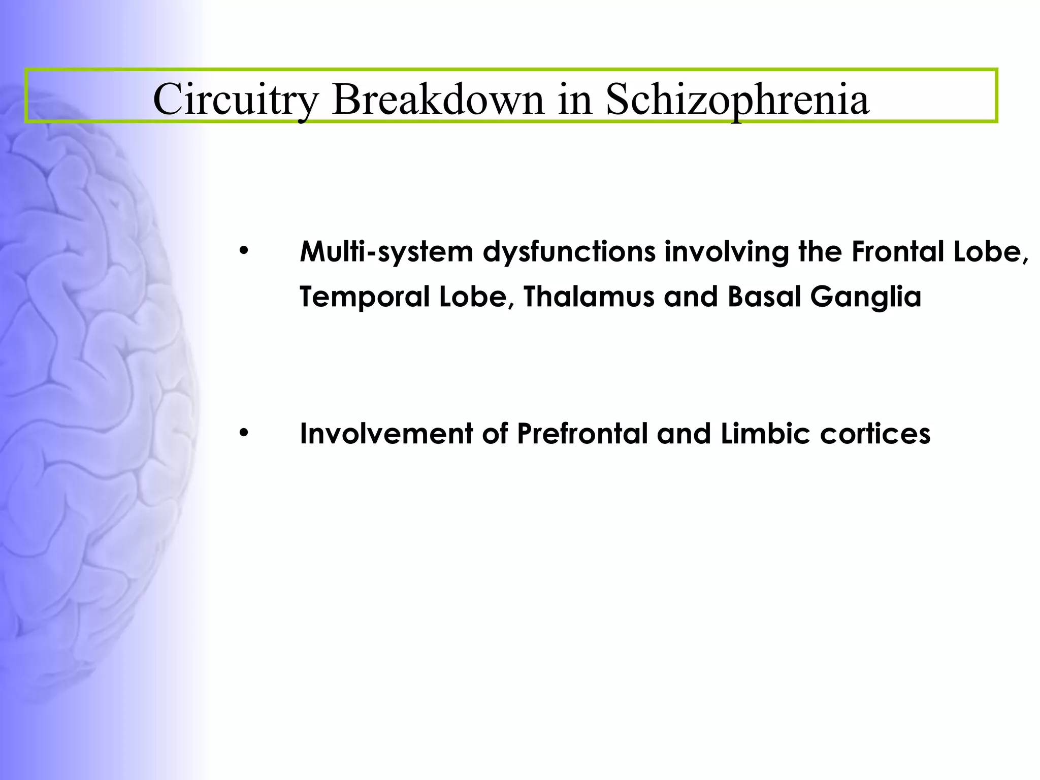 Multi-system dysfunctions involving the Frontal Lobe, Temporal Lobe, Thalamus and Basal Ganglia Involvement of Prefrontal and Limbic cortices Circuitry Breakdown in Schizophrenia 