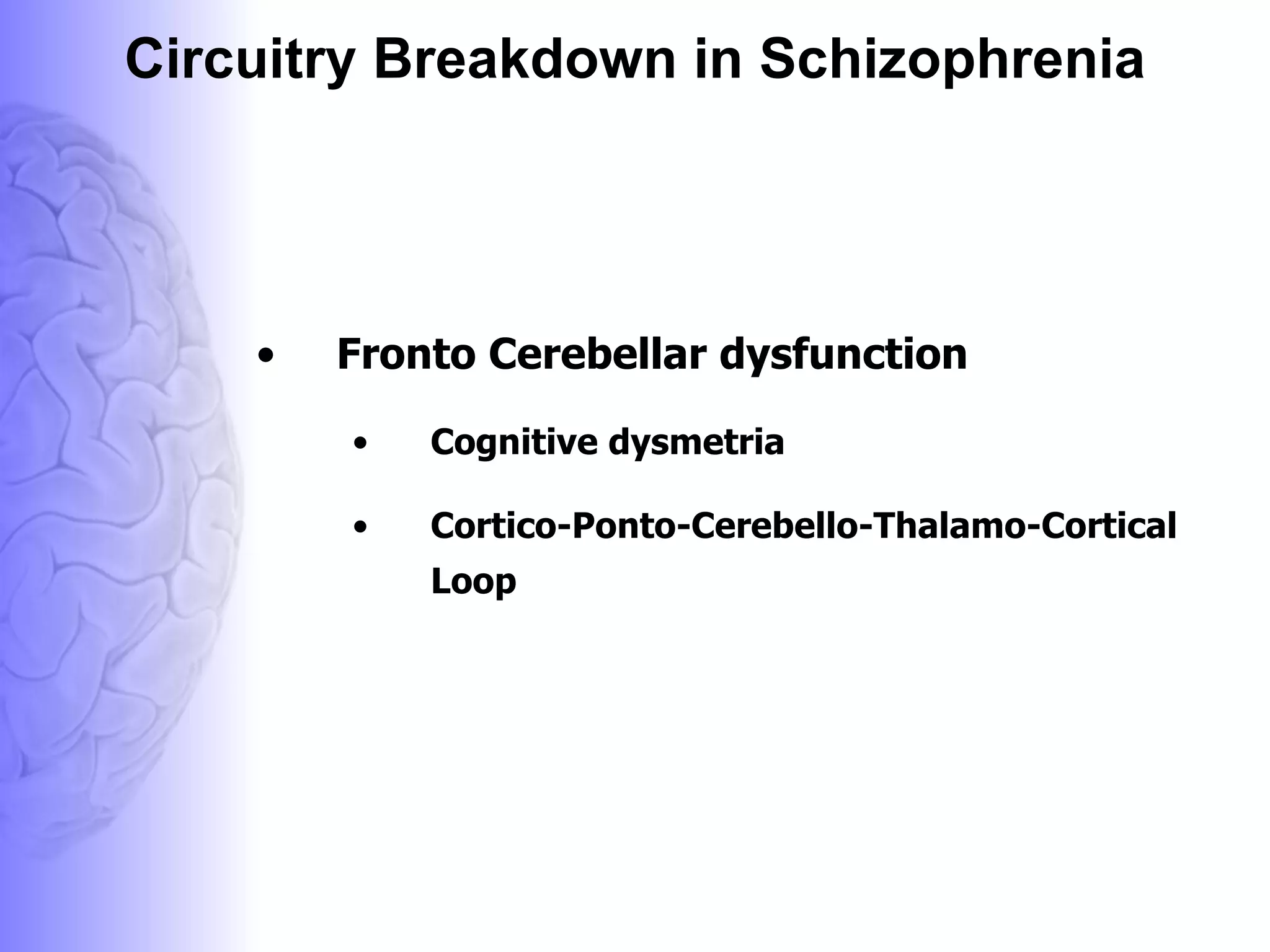 Circuitry Breakdown in Schizophrenia Fronto Cerebellar dysfunction Cognitive dysmetria  Cortico-Ponto-Cerebello-Thalamo-Cortical Loop 