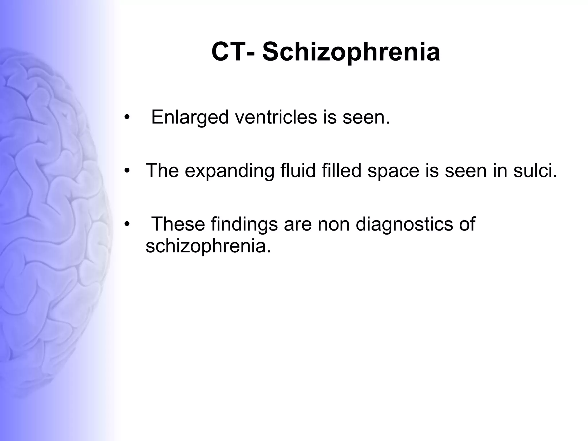 CT- Schizophrenia Enlarged ventricles is seen. The expanding fluid filled space is seen in sulci. These findings are non diagnostics of schizophrenia. 