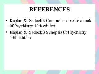 REFERENCES
• Kaplan & Sadock’s Comprehensive Textbook
0f Psychiatry 10th edition
• Kaplan & Sadock’s Synopsis 0f Psychiatry
13th edition
 