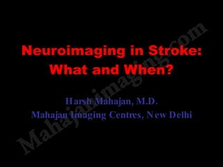 Neuroimaging in Stroke: What and When? Harsh Mahajan, M.D. Mahajan Imaging Centres, New Delhi 
