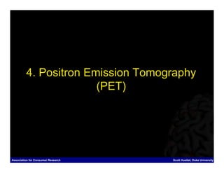 4. Positron Emission Tomography
                       (PET)




Association for Consumer Research   Scott Huettel, Duke University
 