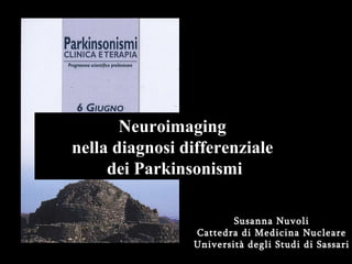 Susanna Nuvoli Cattedra di Medicina Nucleare Università degli Studi di Sassari Neuroimaging  nella diagnosi differenziale  dei Parkinsonismi 