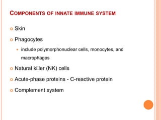 COMPONENTS OF INNATE IMMUNE SYSTEM
 Skin
 Phagocytes
 include polymorphonuclear cells, monocytes, and
macrophages
 Natural killer (NK) cells
 Acute-phase proteins - C-reactive protein
 Complement system
 